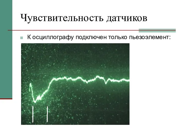 Чувствительность датчиков К осциллографу подключен только пьезоэлемент: