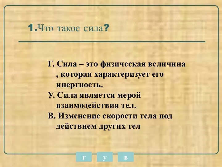 1.Что такое сила? Г. Сила – это физическая величина , которая