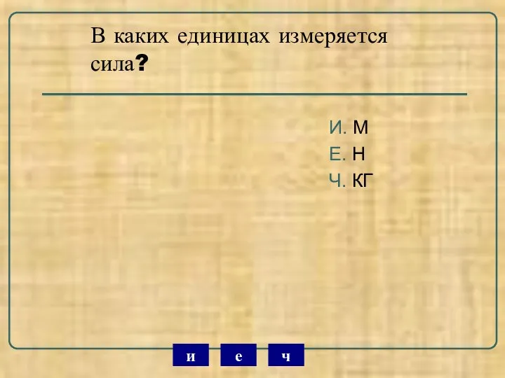 В каких единицах измеряется сила? И. М Е. Н Ч. КГ ч е и