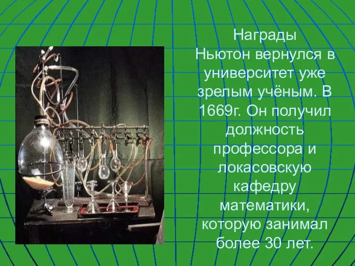 Награды Ньютон вернулся в университет уже зрелым учёным. В 1669г. Он