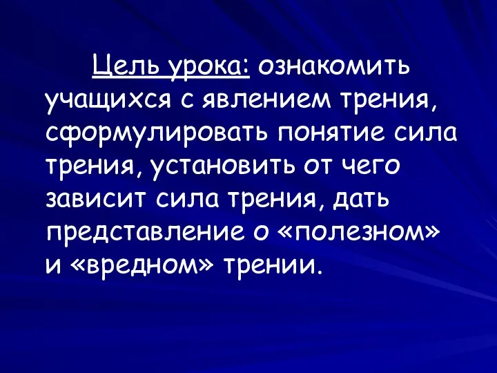 Цель урока: ознакомить учащихся с явлением трения, сформулировать понятие сила трения,