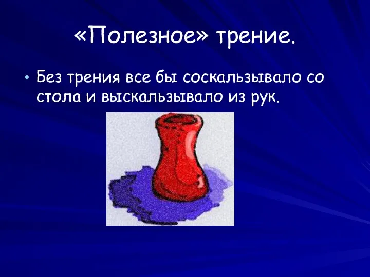 «Полезное» трение. Без трения все бы соскальзывало со стола и выскальзывало из рук.