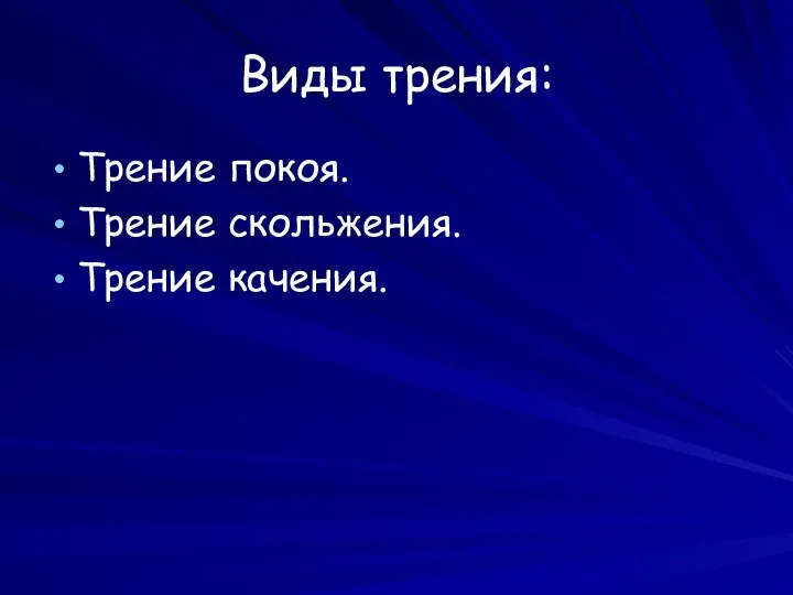 Виды трения: Трение покоя. Трение скольжения. Трение качения.