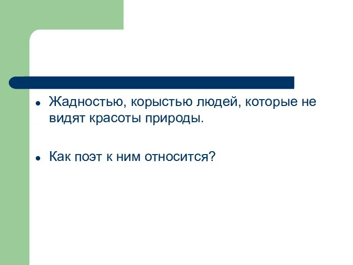 Жадностью, корыстью людей, которые не видят красоты природы. Как поэт к ним относится?