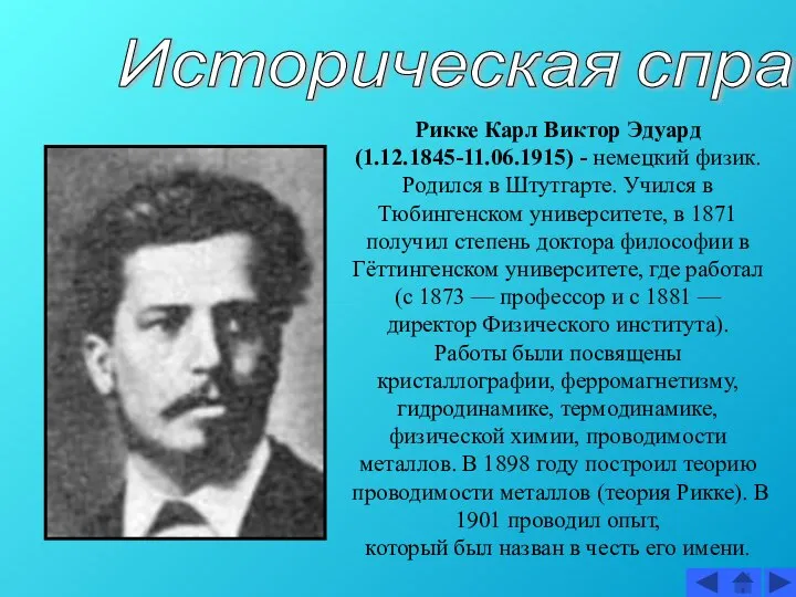 Историческая справка Рикке Карл Виктор Эдуард (1.12.1845-11.06.1915) - немецкий физик. Родился