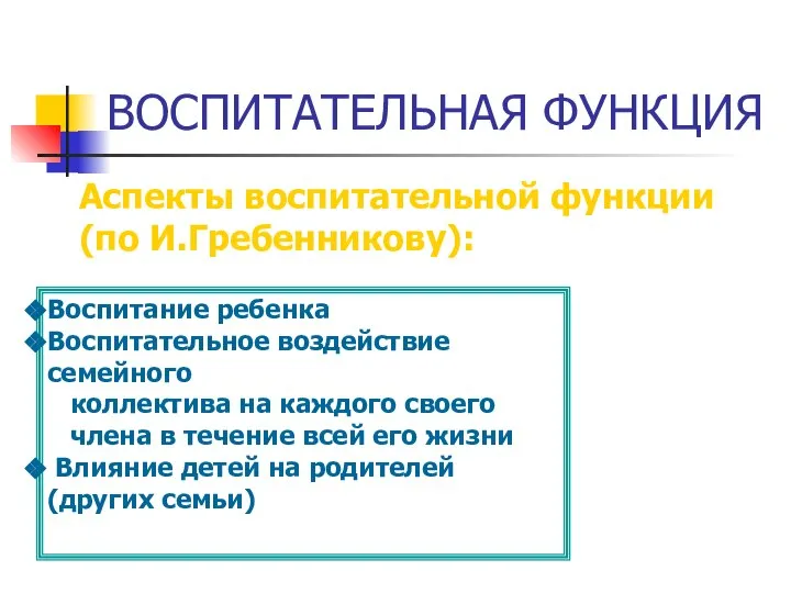 ВОСПИТАТЕЛЬНАЯ ФУНКЦИЯ Аспекты воспитательной функции (по И.Гребенникову): Воспитание ребенка Воспитательное воздействие