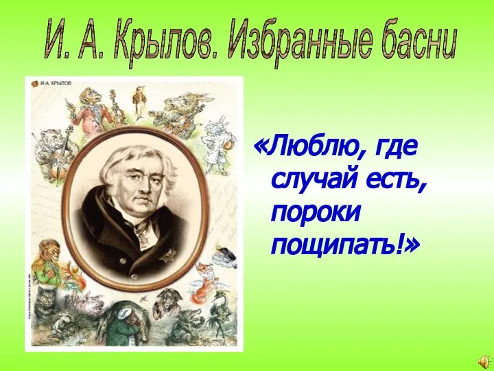 «Люблю, где случай есть, пороки пощипать!» И. А. Крылов. Избранные басни