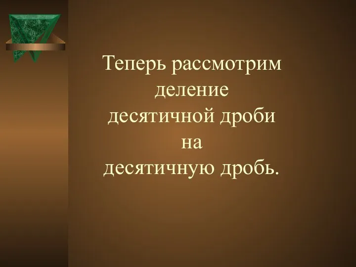 Теперь рассмотрим деление десятичной дроби на десятичную дробь.