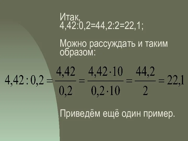 Итак, 4,42:0,2=44,2:2=22,1; Можно рассуждать и таким образом: Приведём ещё один пример.