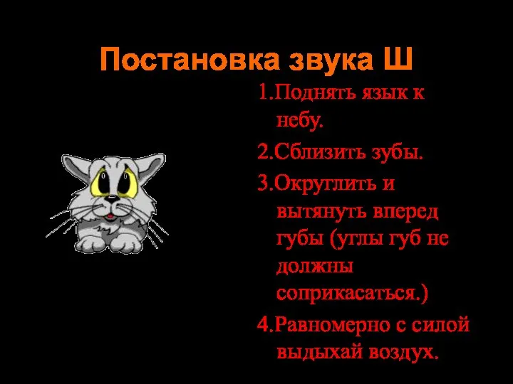 Постановка звука Ш 1.Поднять язык к небу. 2.Сблизить зубы. 3.Округлить и