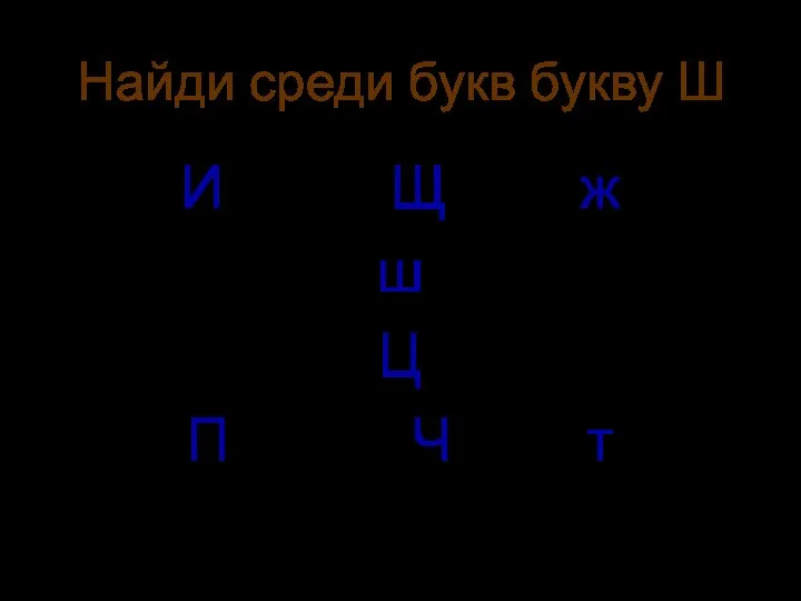 Найди среди букв букву Ш И Щ ж ш Ц П Ч т