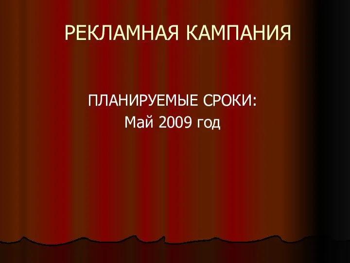 РЕКЛАМНАЯ КАМПАНИЯ ПЛАНИРУЕМЫЕ СРОКИ: Май 2009 год