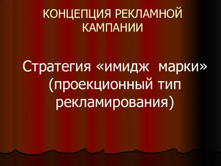 КОНЦЕПЦИЯ РЕКЛАМНОЙ КАМПАНИИ Стратегия «имидж марки» (проекционный тип рекламирования)