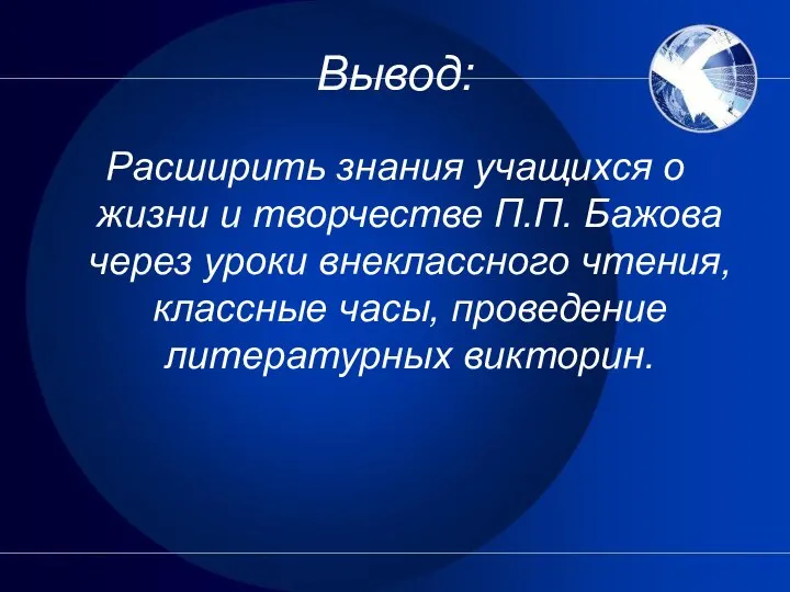 Вывод: Расширить знания учащихся о жизни и творчестве П.П. Бажова через