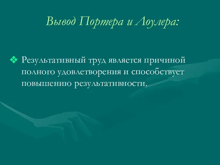 Вывод Портера и Лоулера: Результативный труд является причиной полного удовлетворения и способствует повышению результативности.