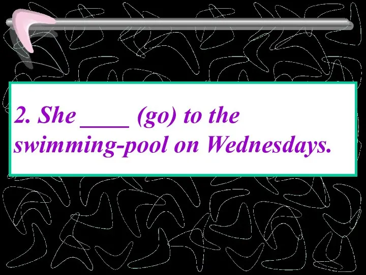 2. She ____ (go) to the swimming-pool on Wednesdays.