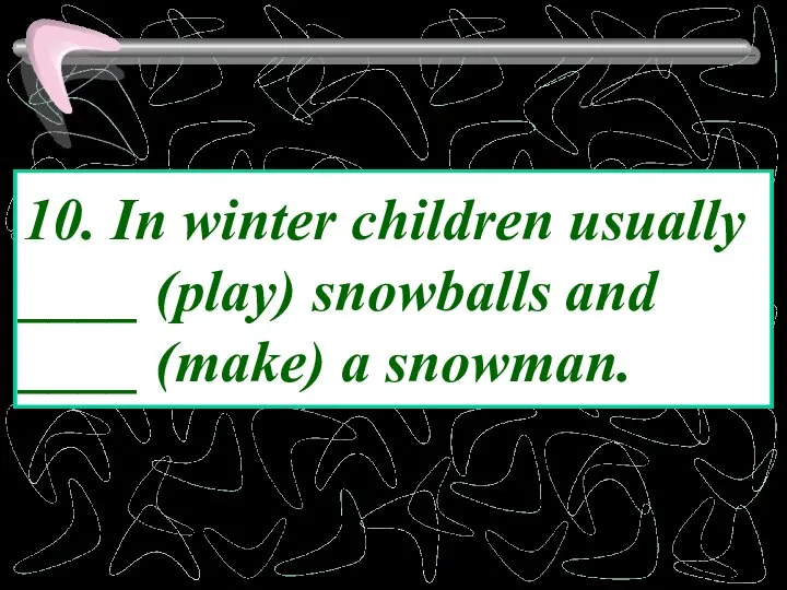 10. In winter children usually ____ (play) snowballs and ____ (make) a snowman.