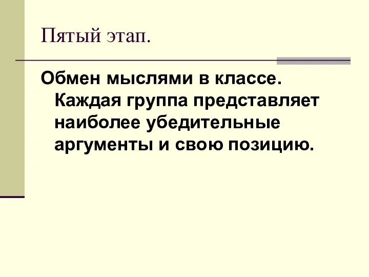 Пятый этап. Обмен мыслями в классе. Каждая группа представляет наиболее убедительные аргументы и свою позицию.