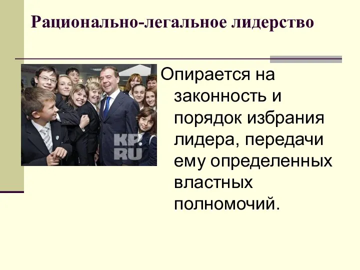 Рационально-легальное лидерство Опирается на законность и порядок избрания лидера, передачи ему определенных властных полномочий.