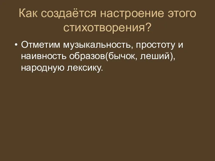 Как создаётся настроение этого стихотворения? Отметим музыкальность, простоту и наивность образов(бычок, леший), народную лексику.