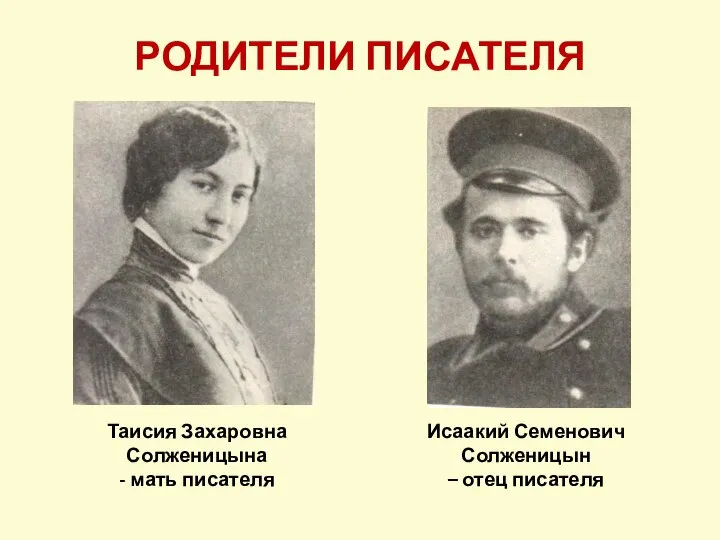 РОДИТЕЛИ ПИСАТЕЛЯ Исаакий Семенович Солженицын – отец писателя Таисия Захаровна Солженицына - мать писателя