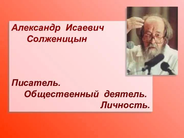 Александр Исаевич Солженицын Писатель. Общественный деятель. Личность.