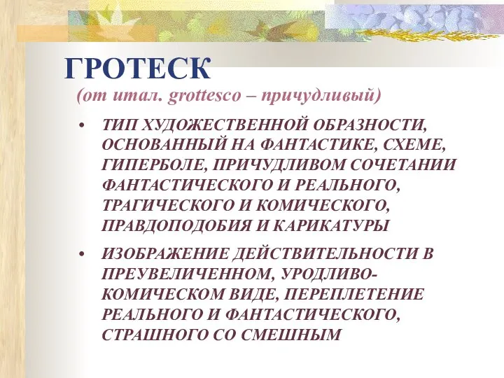 ГРОТЕСК (от итал. grottesco – причудливый) ТИП ХУДОЖЕСТВЕННОЙ ОБРАЗНОСТИ, ОСНОВАННЫЙ НА