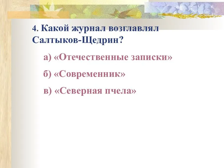 4. Какой журнал возглавлял Салтыков-Щедрин? а) «Отечественные записки» б) «Современник» в) «Северная пчела»