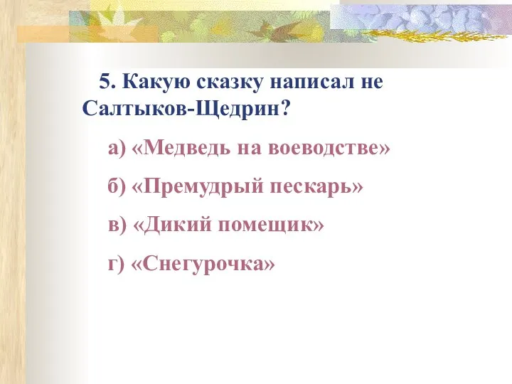 5. Какую сказку написал не Салтыков-Щедрин? а) «Медведь на воеводстве» б)