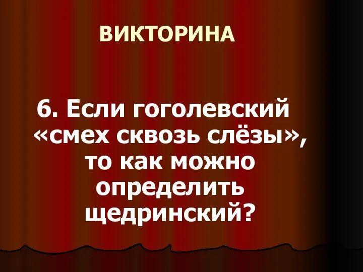 ВИКТОРИНА 6. Если гоголевский «смех сквозь слёзы», то как можно определить щедринский?