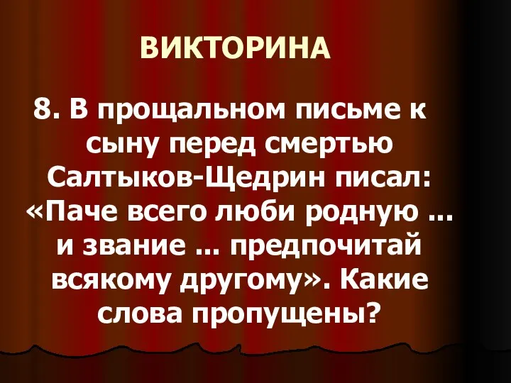 ВИКТОРИНА 8. В прощальном письме к сыну перед смертью Салтыков-Щедрин писал: