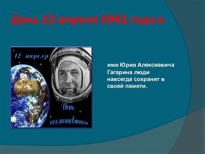 День 12 апреля 1961 года и имя Юрия Алексеевича Гагарина люди навсегда сохранят в своей памяти.