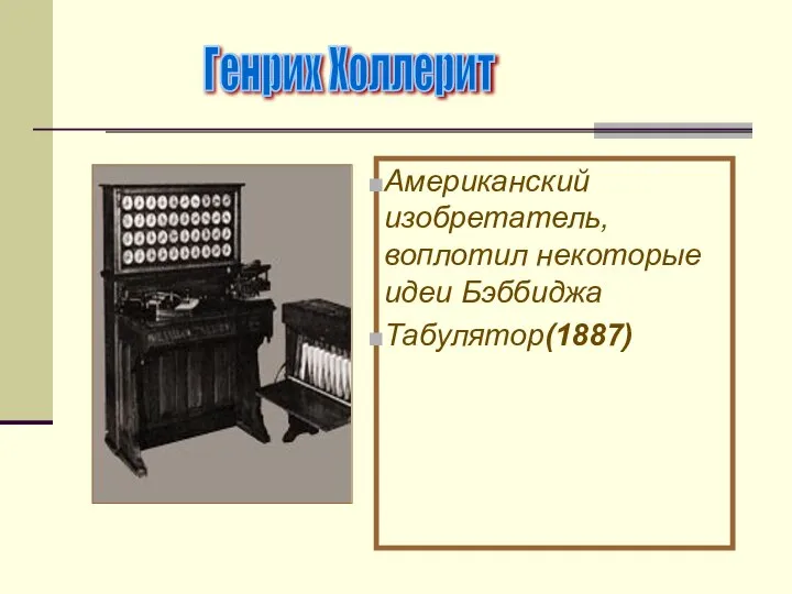 Американский изобретатель, воплотил некоторые идеи Бэббиджа Табулятор(1887) Генрих Холлерит