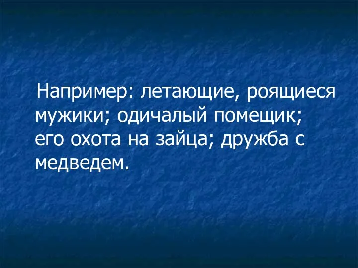 Например: летающие, роящиеся мужики; одичалый помещик; его охота на зайца; дружба с медведем.