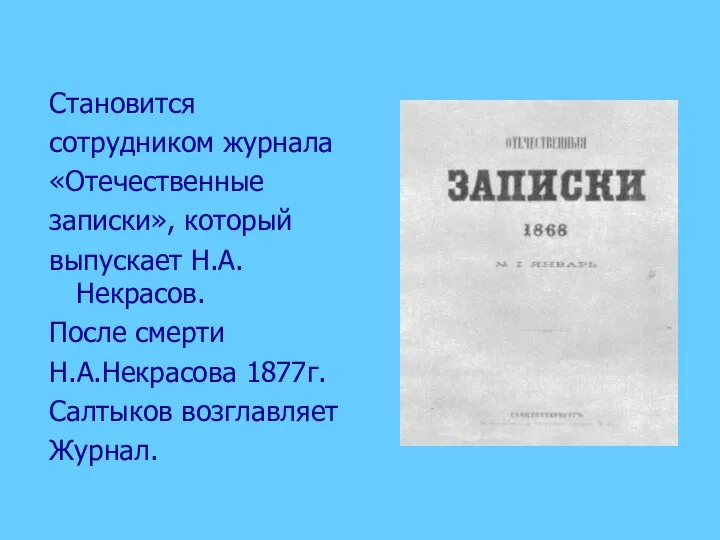 Становится сотрудником журнала «Отечественные записки», который выпускает Н.А.Некрасов. После смерти Н.А.Некрасова 1877г. Салтыков возглавляет Журнал.