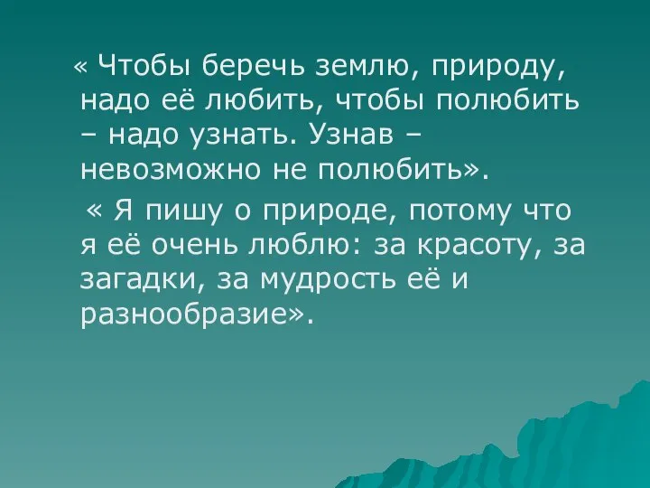 « Чтобы беречь землю, природу, надо её любить, чтобы полюбить –