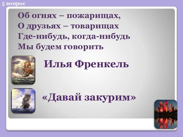 5 вопрос Об огнях – пожарищах, О друзьях – товарищах Где-нибудь,