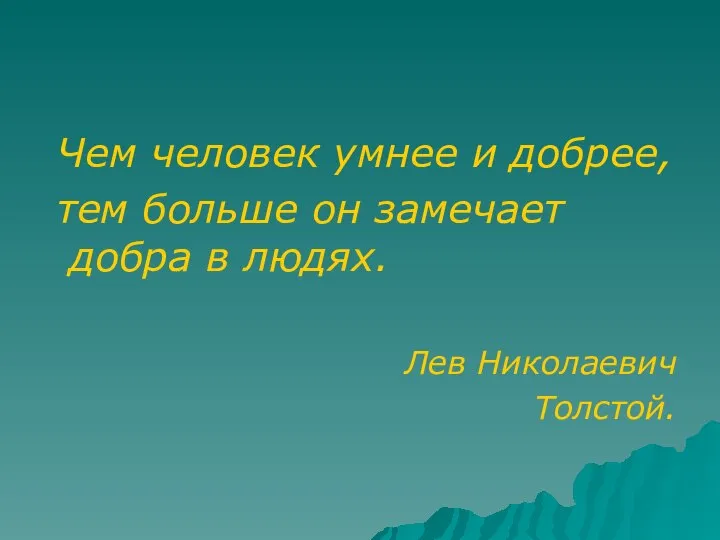 Чем человек умнее и добрее, тем больше он замечает добра в людях. Лев Николаевич Толстой.