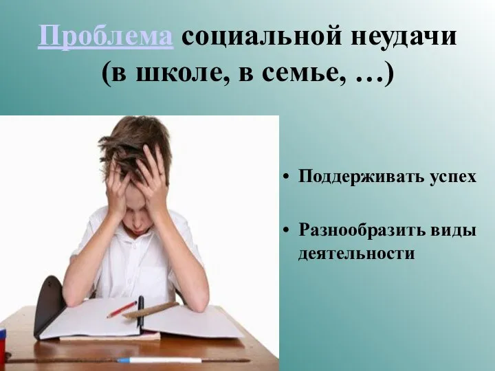 Проблема социальной неудачи (в школе, в семье, …) Поддерживать успех Разнообразить виды деятельности