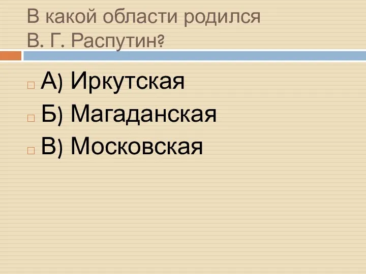 В какой области родился В. Г. Распутин? А) Иркутская Б) Магаданская В) Московская