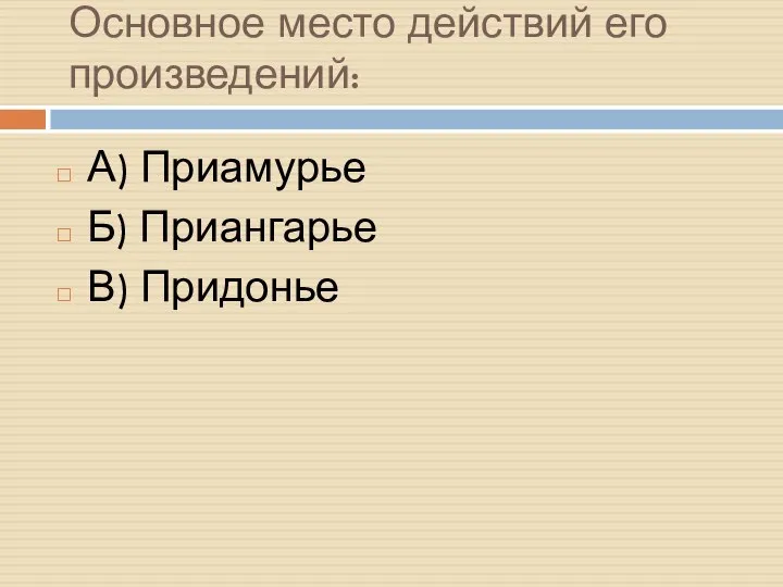 Основное место действий его произведений: А) Приамурье Б) Приангарье В) Придонье