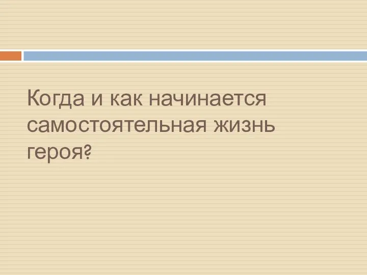 Когда и как начинается самостоятельная жизнь героя?