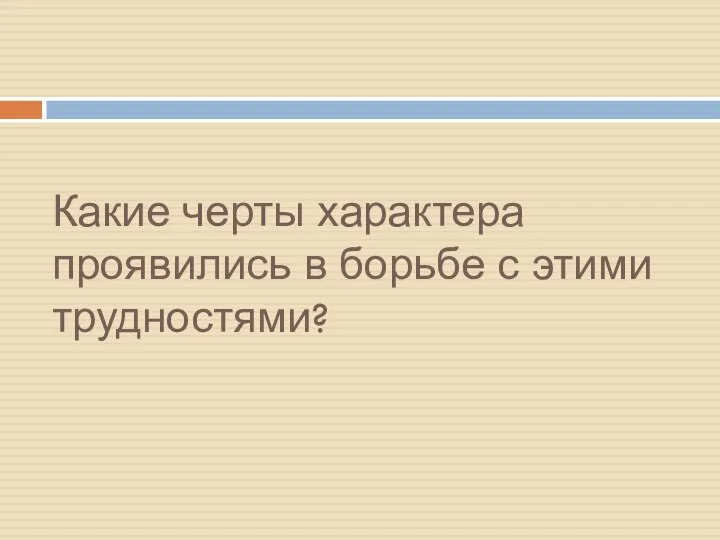 Какие черты характера проявились в борьбе с этими трудностями?