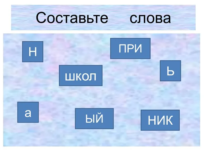 Составьте слова Н ЫЙ а НИК школ ПРИ Ь