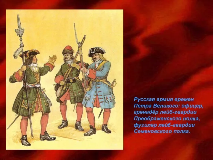 Русская армия времен Петра Великого: офицер, гренадёр лейб-гвардии Преображенского полка, фузилер лейб-гвардии Семеновского полка.