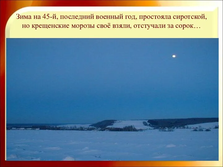 Зима на 45-й, последний военный год, простояла сиротской, но крещенские морозы своё взяли, отстучали за сорок…