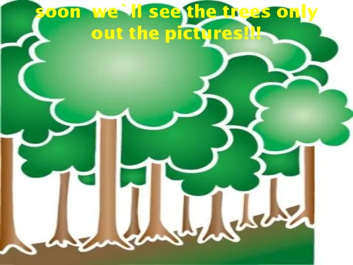 soon we`ll see the trees only out the pictures!!!