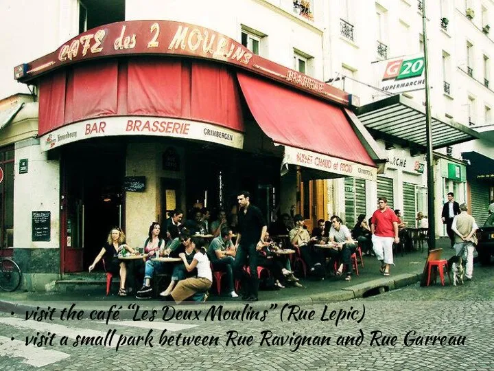 visit the café “Les Deux Moulins” (Rue Lepic)‏ visit a small