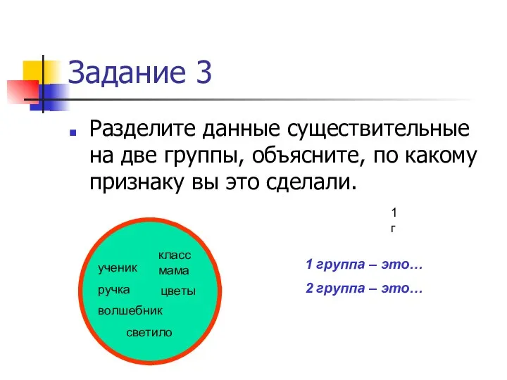 Задание 3 Разделите данные существительные на две группы, объясните, по какому