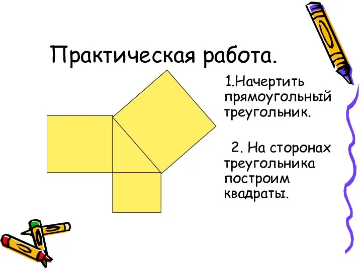 1.Начертить прямоугольный треугольник. 2. На сторонах треугольника построим квадраты. Практическая работа.